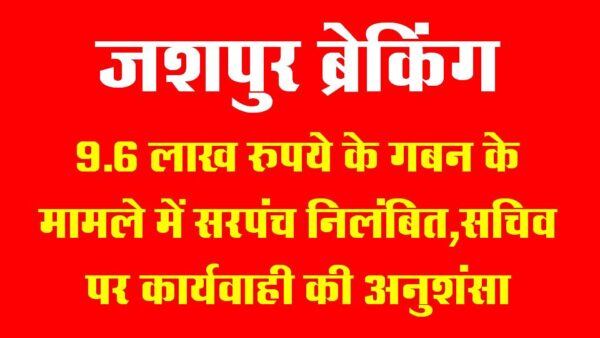 जशपुर ब्रेकिंग : 9.6 लाख रुपये के गबन के मामले में सरपंच निलंबित, सचिव पर कार्यवाही की अनुशंसा