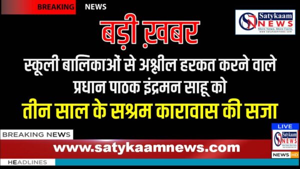 स्कूली बालिकाओं से अश्लील हरकत करने वाले प्रधान पाठक इंद्रमन साहू को मिली उसके दुष्कर्मों की सजा : अतिरिक्त सत्र न्यायाधीश ने दोषी प्रधान पाठक को दी तीन साल के सश्रम कारावास की सजा सुनाई