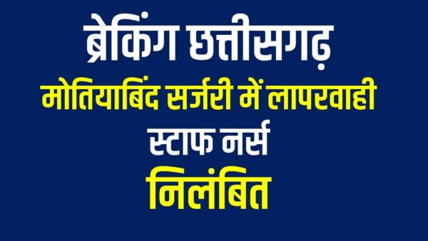 ब्रेकिंग छत्तीसगढ़: मोतियाबिंद सर्जरी में लापरवाही पर स्टाफ नर्स निलंबित