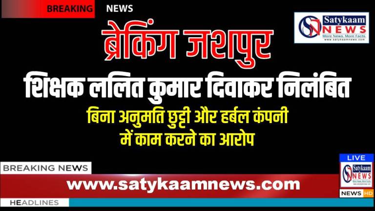 जशपुर: शिक्षक ललित कुमार दिवाकर निलंबित, बिना अनुमति छुट्टी और हर्बल कंपनी में काम करने का आरोप