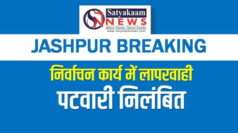 जशपुर ब्रेकिंग : निर्वाचन कार्य में लापरवाही पर पटवारी निलंबित, कलेक्टर ने दिए सख्त निर्देश