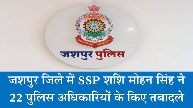 ब्रेकिंग : जशपुर SSP शशि मोहन सिंह ने 22 पुलिस अधिकारियों के किए तबादले, जानिए किसे कहां मिली नई जिम्मेदारी!