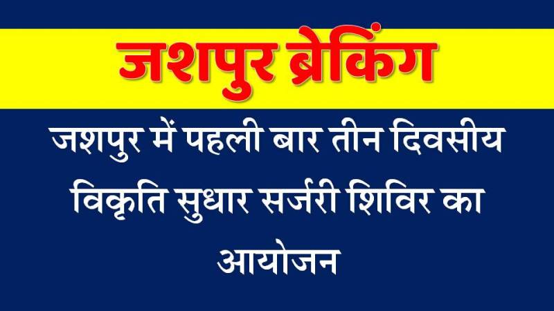 कुष्ठ रोगियों को मिलेगा नया जीवन! जशपुर में पहली बार तीन दिवसीय विकृति सुधार सर्जरी शिविर का आयोजन