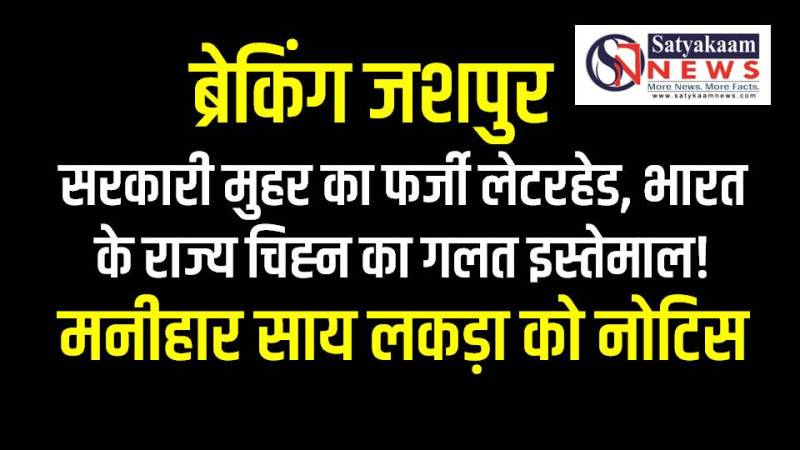 सरकारी मुहर का फर्जी लेटरहेड, भारत के राज्य चिह्न का गलत इस्तेमाल! : जशपुर में बड़ा खुलासा, मनीहार साय लकड़ा को नोटिस, 3 दिन में नहीं दिया जवाब तो होगी FIR