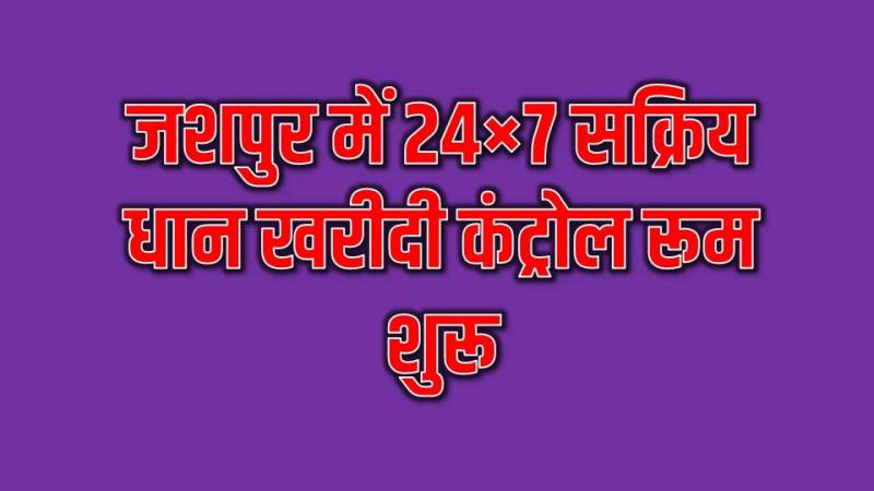 धान खरीदी में कोई बाधा नहीं! जशपुर में 24 घंटे सतर्क प्रशासन—कंट्रोल रूम बना किसानों का ‘तुरंत सहायक केंद्र’