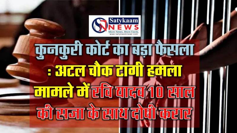 कुनकुरी कोर्ट का बड़ा फैसला : अटल चौक टांगी हमला मामले में रवि यादव 10 साल की सजा के साथ दोषी करार