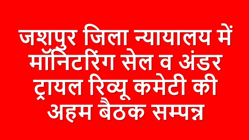 नेशनल लोक अदालत की तैयारी तेज: जशपुर में अंडर ट्रायल रिव्यू कमेटी की बैठक आयोजित, विचाराधीन बंदियों को राहत देने पर हुआ मंथन