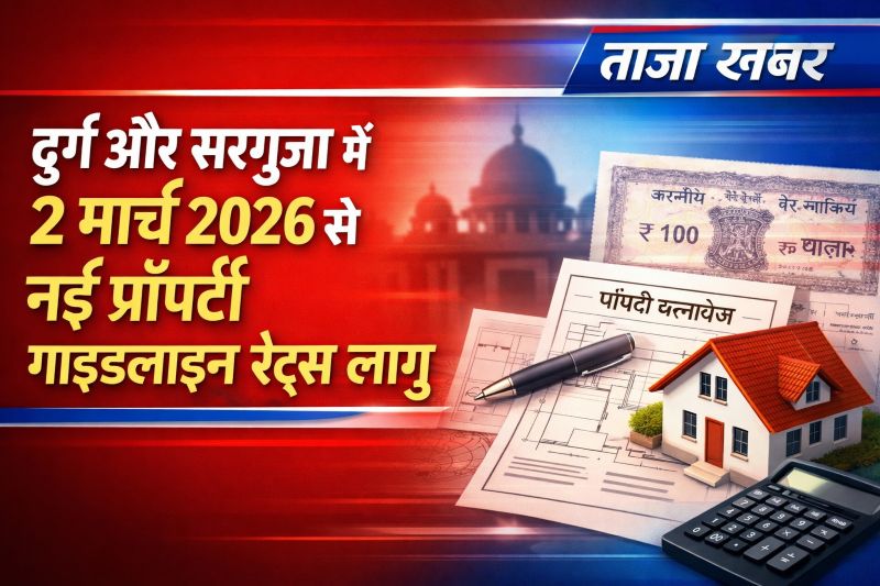 संपत्ति पंजीयन में पारदर्शिता का बड़ा कदम — 2 मार्च 2026 से दुर्ग और सरगुजा में लागू होंगी नई गाइडलाइन दरें, केंद्रीय मूल्यांकन बोर्ड ने दी मंजूरी