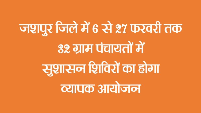 शासन की योजनाएँ सीधे जनता के द्वार: जशपुर में सुशासन शिविरों के माध्यम से पेंशन, आवास, आयुष्मान कार्ड सहित विभिन्न सेवाओं का होगा त्वरित निराकरण