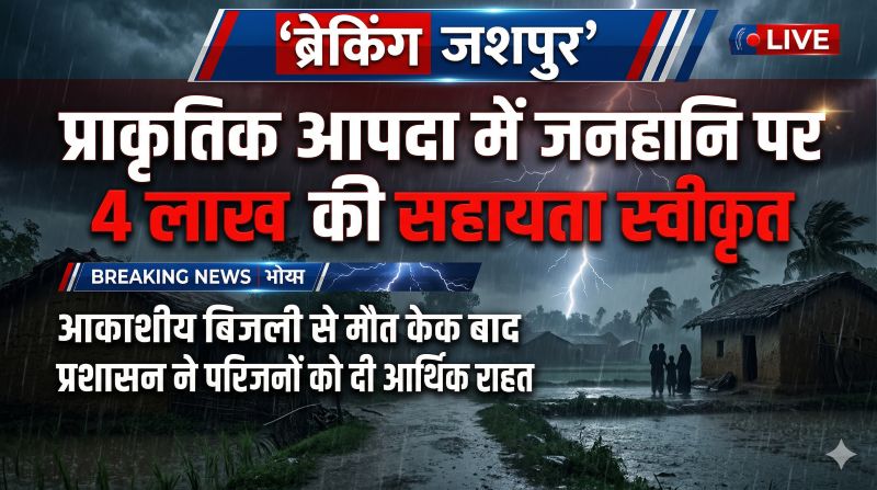 प्राकृतिक आपदा में मृतक के परिजनों को सहारा: जशपुर प्रशासन ने आरबीसी 6-4 के तहत 4 लाख रुपये की मदद दी