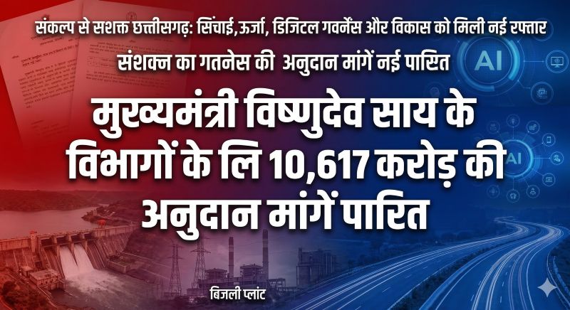 विकसित छत्तीसगढ़ की ओर बड़ा कदम: मुख्यमंत्री विष्णुदेव साय के विभागों के लिए 10,617 करोड़ की अनुदान मांगें पारित, सिंचाई, ऊर्जा, डिजिटल गवर्नेंस और अधोसंरचना विकास को मिली नई गति