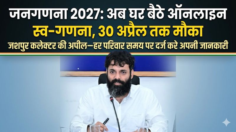 आपकी भागीदारी से बनेगा विकास का आधार: जनगणना 2027 के लिए ऑनलाइन स्व-गणना शुरू, 30 अप्रैल तक करें पूरा—जशपुर कलेक्टर रोहित व्यास ने सभी वर्गों से सक्रिय सहयोग की अपील की
