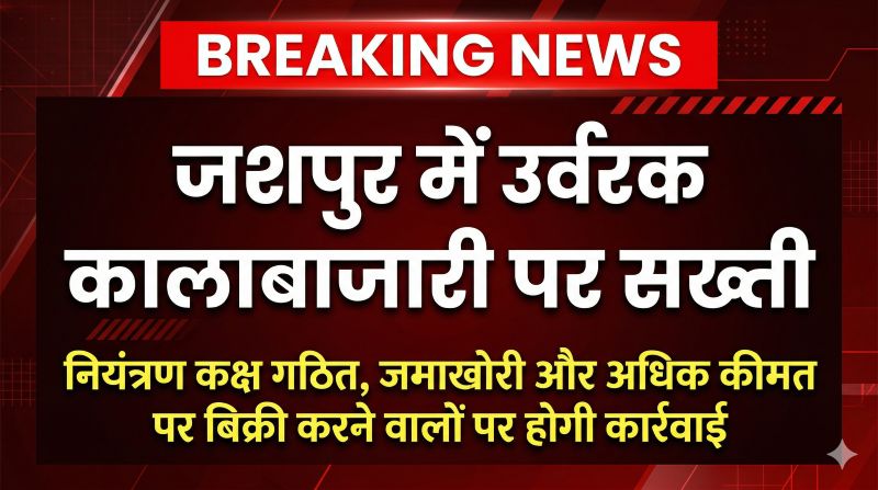 किसानों को राहत देने बड़ा कदम: जशपुर में उर्वरक की जमाखोरी और अधिक कीमत पर बिक्री रोकने के लिए विशेष नियंत्रण कक्ष सक्रिय, दोषियों पर सख्त कार्यवाही के निर्देश