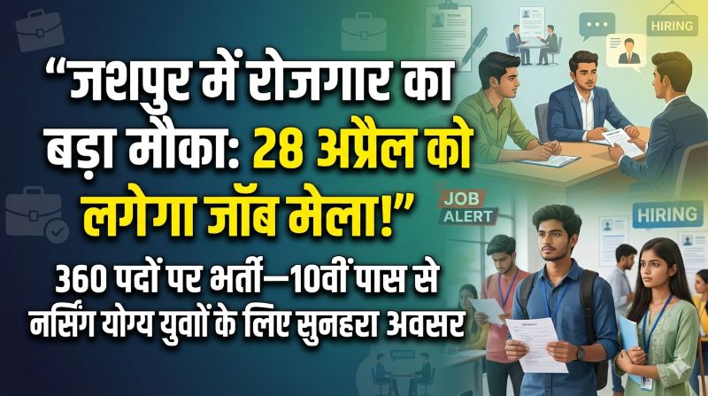 बेरोजगार युवाओं के लिए बड़ी खुशखबरी: जशपुर रोजगार मेले में 360 नौकरियों का मौका—सिर्फ एक दिन में मिल सकती है नौकरी, दस्तावेज़ लेकर जरूर पहुंचे