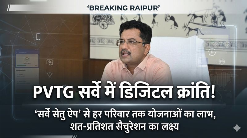 अब कोई नहीं छूटेगा योजनाओं से! छत्तीसगढ़ में PVTG समुदाय का घर-घर डिजिटल सर्वे—सोनमणि बोरा की निगरानी में मिशन तेज