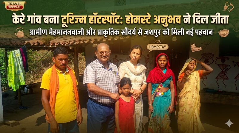 जशपुर का केरे गांव बना ग्रामीण पर्यटन की मिसाल: सफल होमस्टे अनुभव से बढ़ी पहचान, स्थानीय आजीविका को मिला नया सहारा और पर्यटन को नई उड़ान