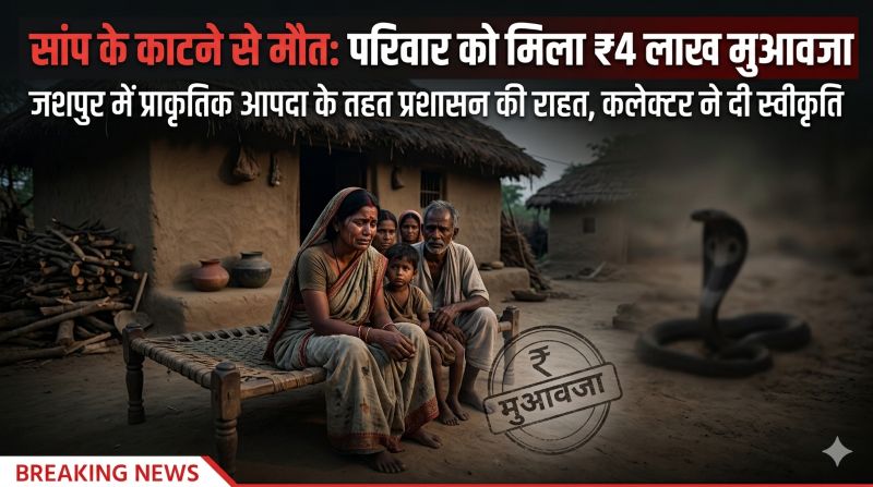 प्राकृतिक आपदा में जनहानि: जशपुर के सन्ना क्षेत्र में सांप के डसने से मौत, पीड़ित परिवार को मिला ₹4 लाख का राहत अनुदान