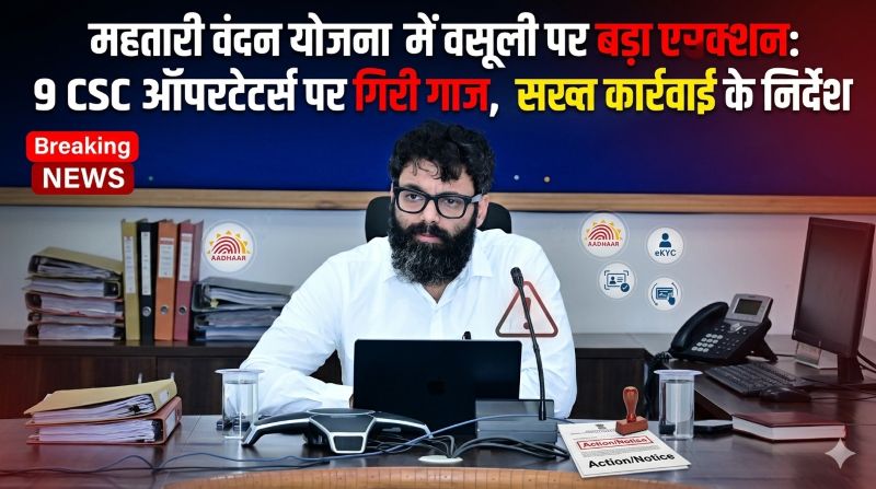 महतारी वंदन योजना में वसूली पर बड़ा प्रहार: कलेक्टर रोहित व्यास का कड़ा एक्शन, 9 CSC ऑपरेटर्स पर गिरी गाज—यूजर आईडी निलंबन की अनुशंसा, जांच तेज