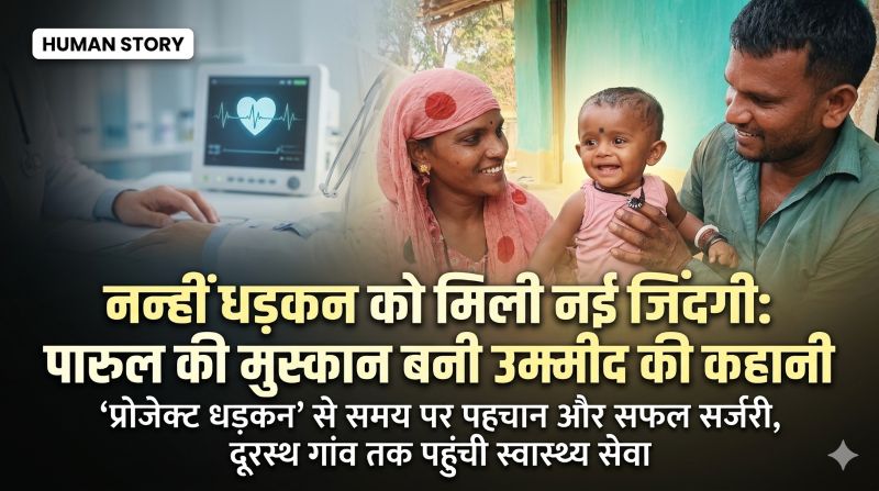 अबूझमाड़ की नन्हीं पारुल को मिला नया जीवन: प्रोजेक्ट धड़कन बना उम्मीद की किरण—जंगलों के बीच समय पर पहचान और सफल सर्जरी से लौटी मुस्कान