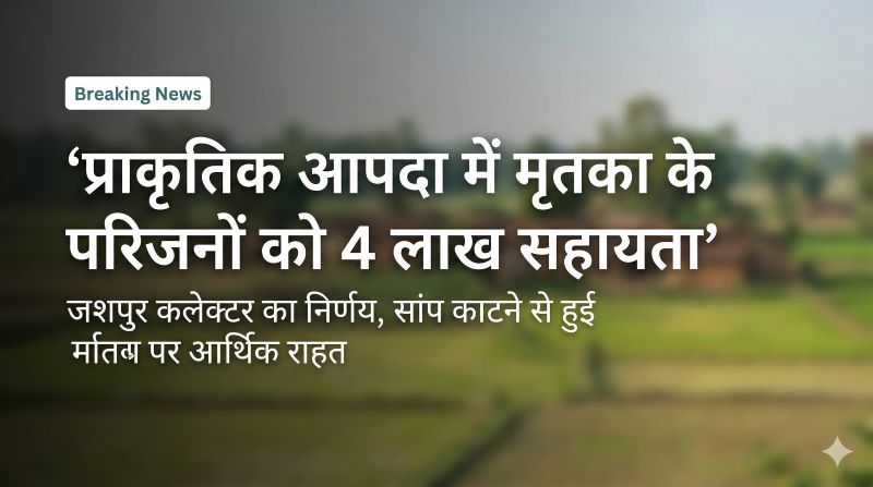 जशपुर में संवेदनशील निर्णय: प्राकृतिक आपदा में जान गंवाने वाली महिला के परिजनों को 4 लाख की सहायता स्वीकृत, कलेक्टर ने दिखाई तत्परता