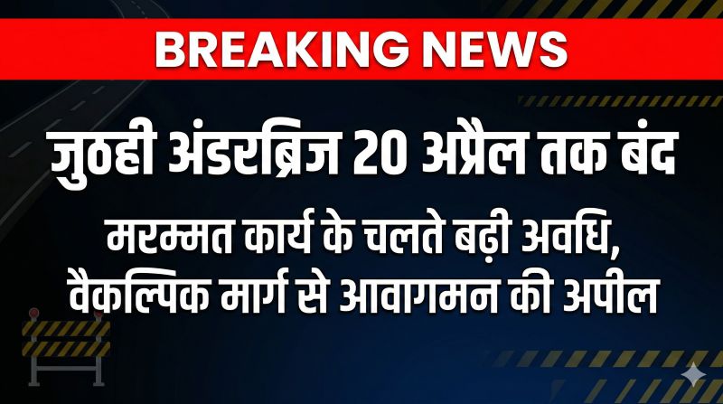रेलवे का बड़ा निर्णय: जुठही अंडरब्रिज मरम्मत कार्य के चलते 20 अप्रैल तक यातायात बंद, यात्रियों को वैकल्पिक मार्ग अपनाने की सलाह
