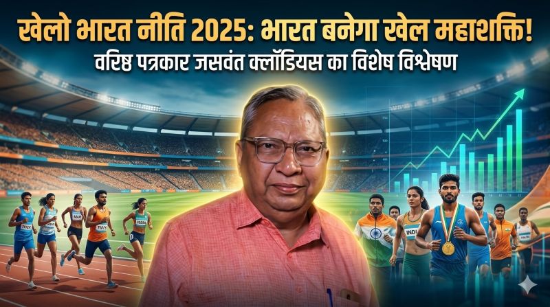 टीवी कमेंटेटर जसवंत क्लॉडियस का विशेष लेख—खेल संस्कृति से खेल सुपरपावर तक भारत की यात्रा, “खेलो भारत नीति 2025” को बताया ऐतिहासिक परिवर्तन की नींव