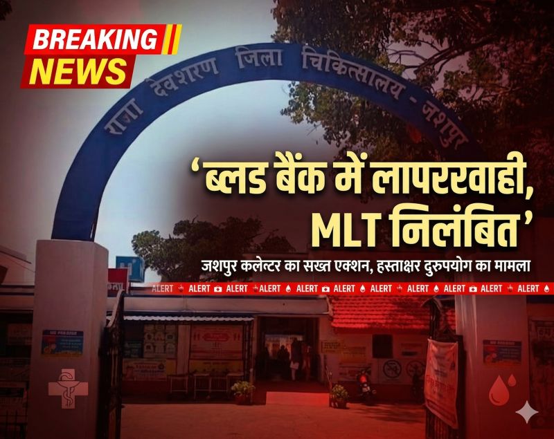 जशपुर में स्वास्थ्य व्यवस्था पर सख्ती: रक्त प्रदाय में गंभीर लापरवाही और अनुशासनहीनता पर एम.एल.टी. निलंबित, कलेक्टर का सख्त संदेश