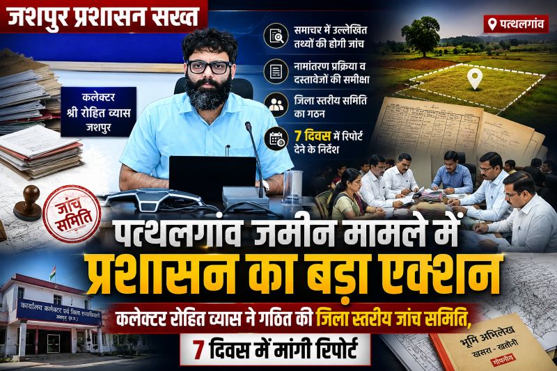 जमीन अनियमितताओं पर जशपुर प्रशासन सख्त, कलेक्टर रोहित व्यास ने दिए जांच के आदेश, नामांतरण और भूमि अभिलेखों की होगी गहन पड़ताल