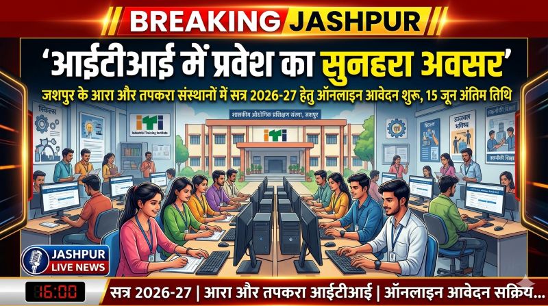 आईटीआई में प्रवेश का सुनहरा अवसर : जशपुर के आरा और तपकरा संस्थानों में सत्र 2026-27 हेतु ऑनलाइन आवेदन शुरू, 15 जून अंतिम तिथि