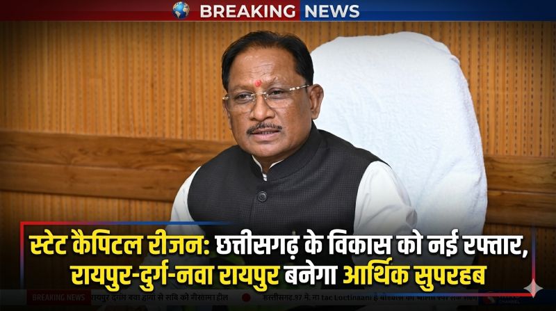 छत्तीसगढ़ में विकास की नई उड़ान: स्टेट कैपिटल रीजन को मिली मंजूरी, रायपुर–दुर्ग–नवा रायपुर अटल नगर बनेगा मेगा आर्थिक हब, आधुनिक इंफ्रास्ट्रक्चर और मेट्रो कनेक्टिविटी से बदलेगी तस्वीर