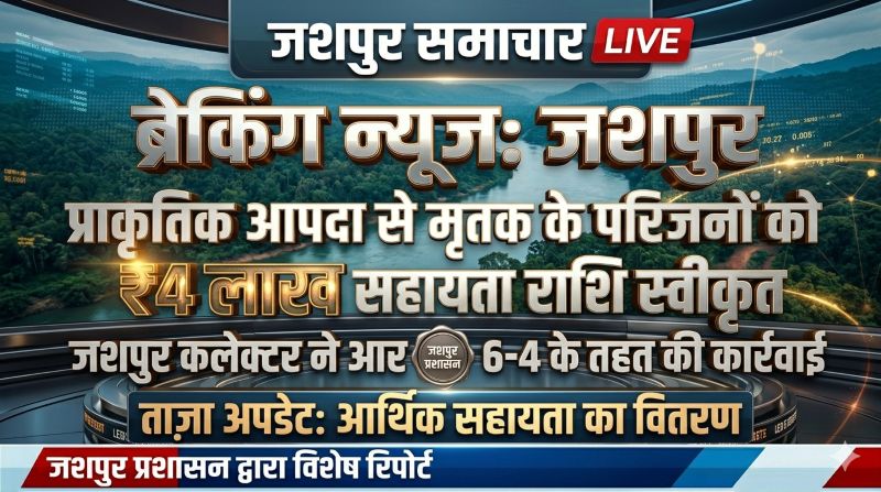जशपुर में प्राकृतिक आपदा से हुई मौत पर प्रशासन का संवेदनशील फैसला, पीड़ित परिवार को 4 लाख रुपए की आर्थिक सहायता स्वीकृत