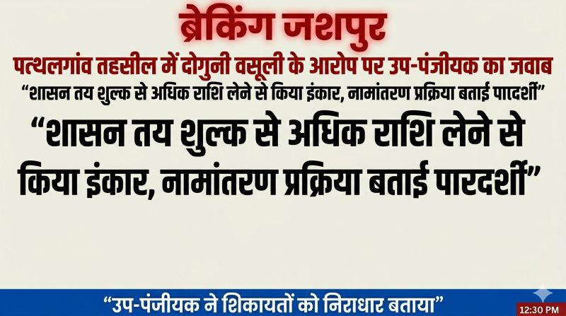रजिस्ट्री शुल्क में गड़बड़ी के आरोपों पर प्रशासन का जवाब, पत्थलगांव उप-पंजीयक बोले– नामांतरण उसी दिन, जनता को नहीं होती परेशानी