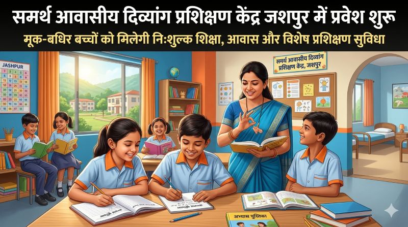 मूक एवं श्रवण बाधित बच्चों के सुनहरे भविष्य की पहल, जशपुर के समर्थ आवासीय प्रशिक्षण केंद्र में कक्षा 1 से 8 तक एडमिशन प्रारंभ