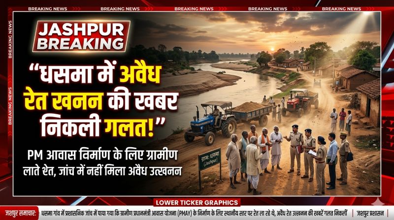 जशपुर ब्रेकिंग : धसमा की लावा नदी में अवैध रेत खनन की खबर निकली गलत, PM आवास निर्माण के लिए ग्रामीण ला रहे थे रेत — जांच में नहीं मिला अवैध उत्खनन का कोई सबूत