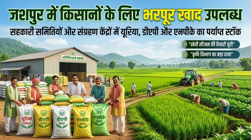 खेती सीजन से पहले जशपुर में उर्वरकों का बड़ा स्टॉक तैयार, किसानों को डीएपी, यूरिया और एनपीके की कमी नहीं होने का दावा