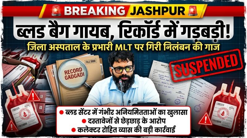 जशपुर जिला अस्पताल में बड़ा बवाल: ब्लड बैग गायब, रिकॉर्ड में हेरफेर और गंभीर लापरवाही का खुलासा, कलेक्टर रोहित व्यास ने प्रभारी MLT को किया तत्काल निलंबित