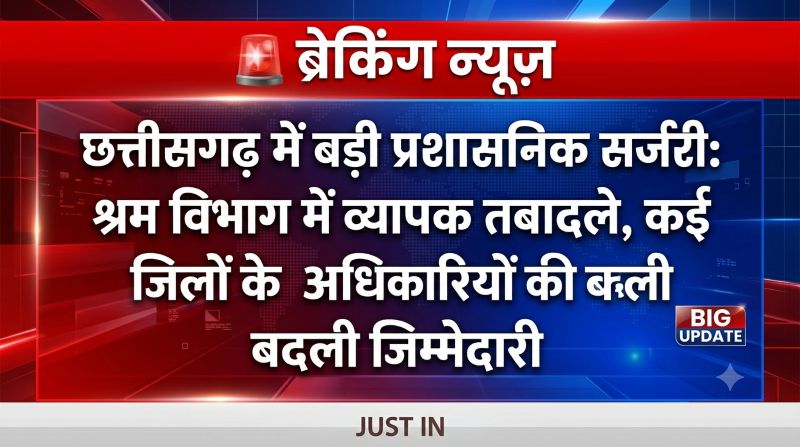 बड़ी प्रशासनिक सर्जरी: छत्तीसगढ़ श्रम विभाग में व्यापक फेरबदल, कई जिलों के श्रम पदाधिकारी बदले, देखें पूरी सूची…!
