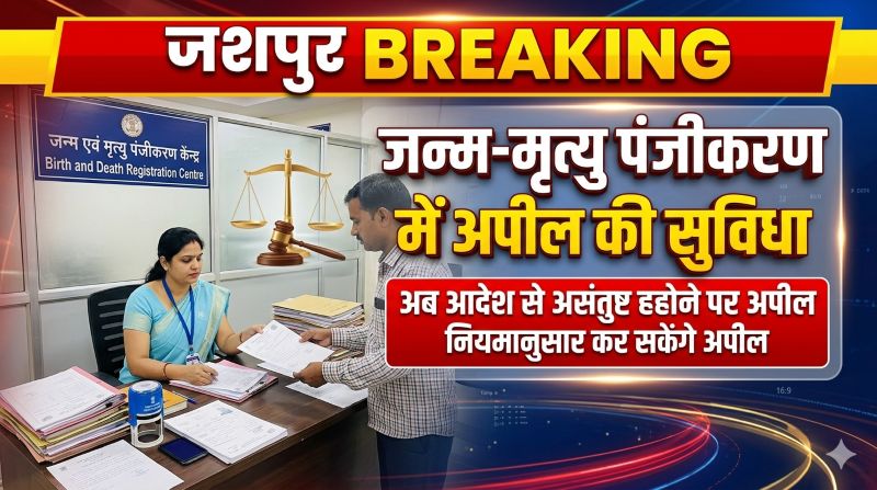 जशपुर : जन्म-मृत्यु पंजीकरण में बड़ी राहत, अब आदेश के खिलाफ कर सकेंगे अपील