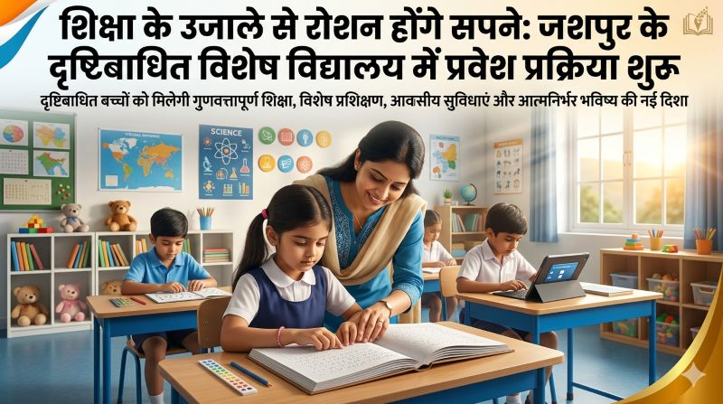 दृष्टिबाधित बच्चों के लिए सुनहरा अवसर: जशपुर के विशेष विद्यालय ने खोले प्रवेश के द्वार, शिक्षा के साथ सम्मानजनक जीवन की नई राह होगी प्रशस्त