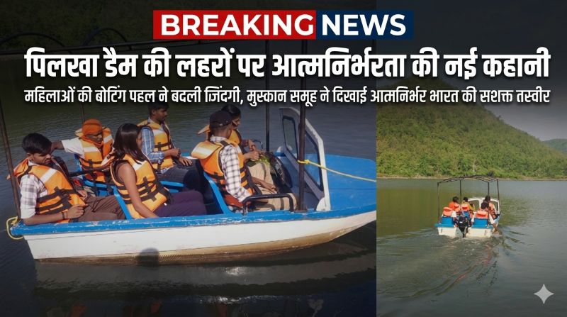 पिलखा डैम की लहरों पर आत्मनिर्भरता की नई कहानी, मुस्कान महिला समूह ने बोटिंग से रची सफलता की मिसाल—ग्रामीण महिलाओं ने कमाए 74 हजार रुपये, बनी प्रेरणा की प्रतीक