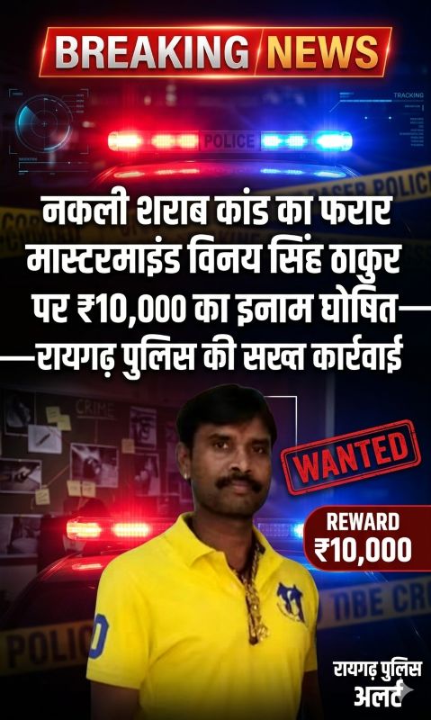 नकली शराब नेटवर्क का फरार मास्टरमाइंड विनय सिंह ठाकुर पर ₹10,000 का इनाम घोषित, रायगढ़ पुलिस ने कसा शिकंजा