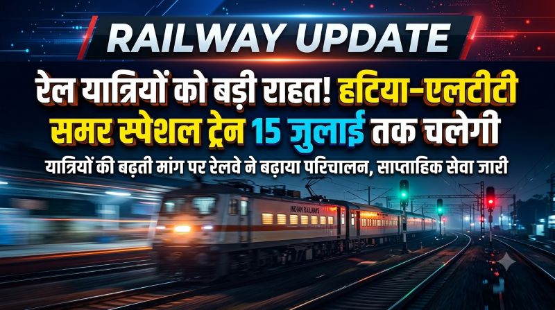 रेल यात्रियों को बड़ी राहत: हटिया–एलटीटी समर स्पेशल ट्रेन का परिचालन 15 जुलाई तक बढ़ा