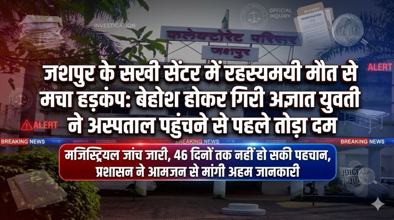 जशपुर के सखी सेंटर में अज्ञात युवती की मौत पर प्रशासन गंभीर: कलेक्टर के निर्देश पर जांच तेज, एसडीएम ने घटना की पूरी वस्तुस्थिति की स्पष्ट