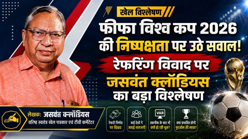 वरिष्ठ खेल पत्रकार जसवंत क्लॉडियस का बड़ा विश्लेषण: फीफा विश्व कप 2026 में रेफरिंग पर बढ़ते विवाद खेल की निष्पक्षता के लिए गंभीर चुनौती, खिलाड़ियों की शिकायतों पर फीफा को तत्काल लेना होगा संज्ञान