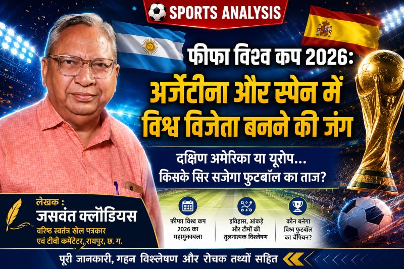 विश्व फुटबॉल की सबसे बड़ी जंग पर वरिष्ठ खेल पत्रकार जसवंत क्लॉडियस की विशेष पड़ताल! क्या अर्जेंटीना रचेगा चौथी बार इतिहास या स्पेन दोहराएगा 2010 का सुनहरा अध्याय?