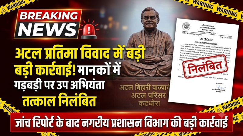 अटलजी की प्रतिमा में बड़ी लापरवाही का खुलासा! जांच में खुलीं गुणवत्ता की पोल, सरकार ने उप अभियंता को तत्काल किया निलंबित
