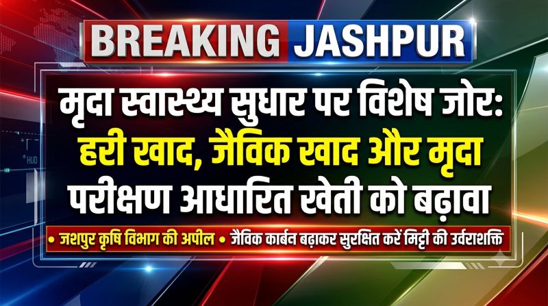 मिट्टी की उर्वराशक्ति बचाने कृषि विभाग का बड़ा अभियान: जैविक कार्बन बढ़ाने और संतुलित उर्वरक उपयोग पर दिया जा रहा जोर