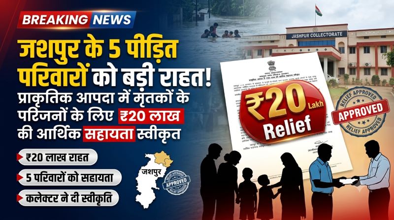 जशपुर में प्राकृतिक आपदा पीड़ित परिवारों को बड़ी राहत! 5 मृतकों के परिजनों के लिए 20 लाख रुपये की आर्थिक सहायता मंजूर, कलेक्टर रोहित व्यास ने दी स्वीकृति