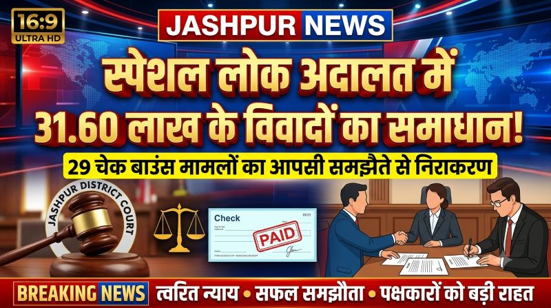 त्वरित न्याय की मिसाल: जशपुर स्पेशल लोक अदालत में लाखों रुपये के विवाद सुलझे, पक्षकारों को मिली बड़ी राहत