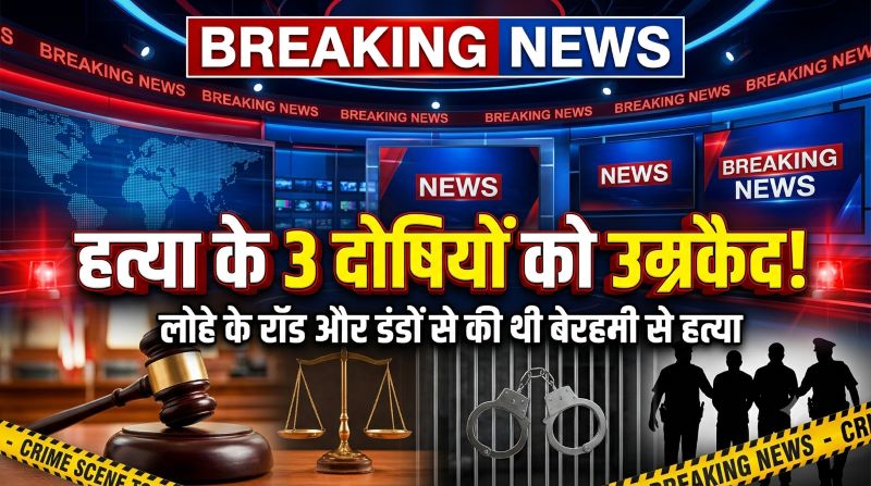 हत्या के खौफनाक कांड में बड़ा फैसला! पुरानी दुश्मनी में युवक की बेरहमी से हत्या करने वाले तीन आरोपी उम्रभर रहेंगे सलाखों के पीछे